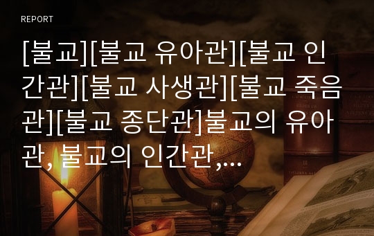 [불교][불교 유아관][불교 인간관][불교 사생관][불교 죽음관][불교 종단관]불교의 유아관, 불교의 인간관, 불교의 사생관, 불교의 죽음관, 불교의 종단관, 불교의 해탈관 분석