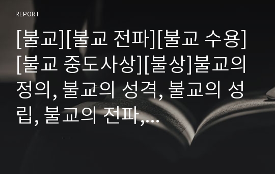 [불교][불교 전파][불교 수용][불교 중도사상][불상]불교의 정의, 불교의 성격, 불교의 성립, 불교의 전파, 불교의 수용, 불교의 사생관, 불교의 인간관, 불교의 중도사상