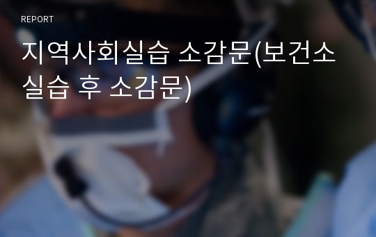 지역사회실습 소감문(보건소 실습 후 소감문)