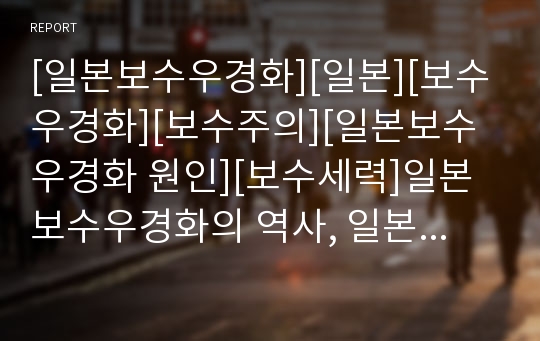 [일본보수우경화][일본][보수우경화][보수주의][일본보수우경화 원인][보수세력]일본보수우경화의 역사, 일본보수우경화의 배경, 일본보수우경화의 원인, 일본보수우경화의 경향 분석