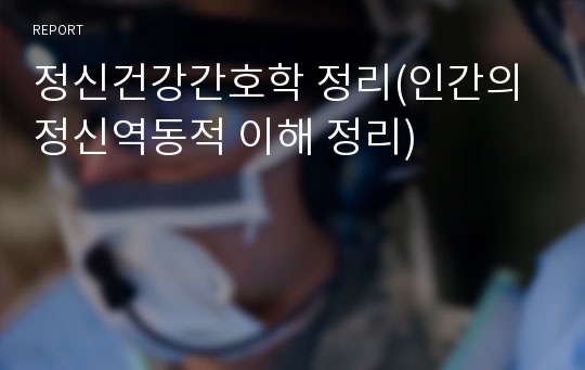 정신건강간호학 정리(인간의 정신역동적 이해 정리)