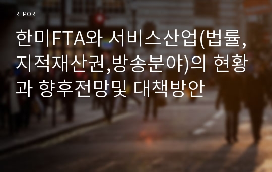 한미FTA와 서비스산업(법률,지적재산권,방송분야)의 현황과 향후전망및 대책방안