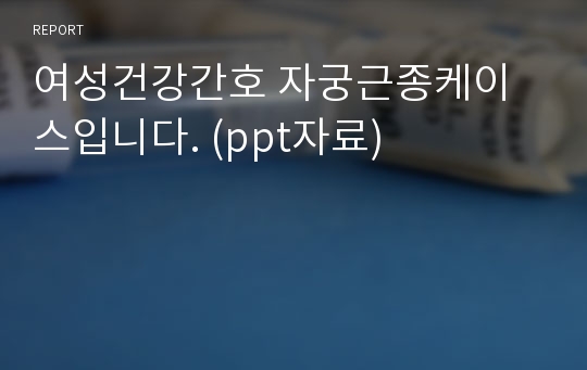 여성건강간호 자궁근종케이스입니다. (ppt자료)