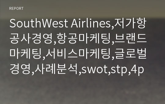 SouthWest Airlines,저가항공사경영,항공마케팅,브랜드마케팅,서비스마케팅,글로벌경영,사례분석,swot,stp,4p