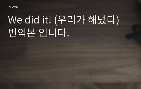 We did it! (우리가 해냈다) 번역본 입니다.