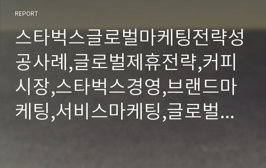 스타벅스글로벌마케팅전략성공사례,글로벌제휴전략,커피시장,스타벅스경영,브랜드마케팅,서비스마케팅,글로벌경영,사례분석,swot,stp,4p