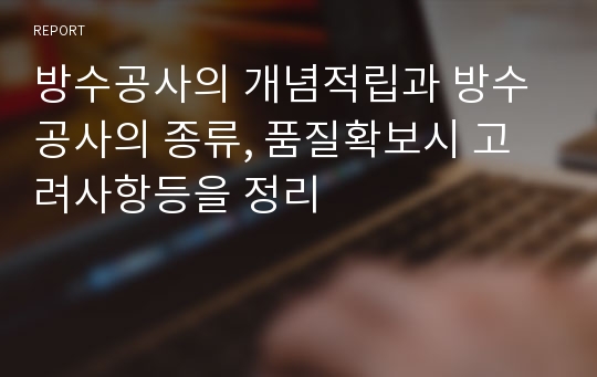 방수공사의 개념적립과 방수공사의 종류, 품질확보시 고려사항등을 정리