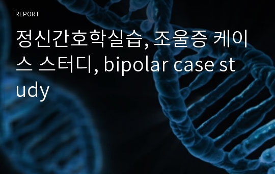 정신간호학실습, 조울증 케이스 스터디, bipolar case study