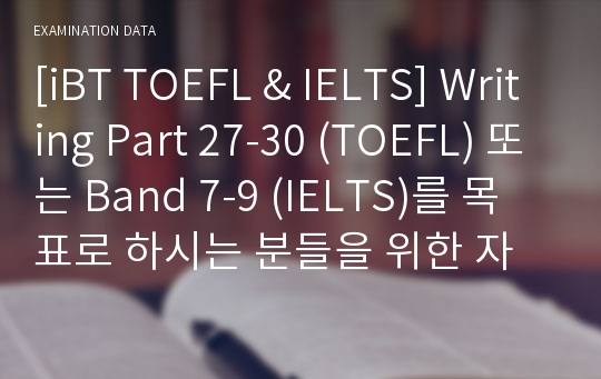 [iBT TOEFL &amp; IELTS] Writing Part 27-30 (TOEFL) 또는 Band 7-9 (IELTS)를 목표로 하시는 분들을 위한 자료