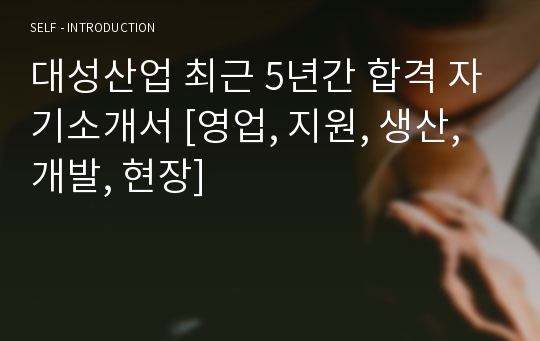 대성산업 최근 5년간 합격 자기소개서 [영업, 지원, 생산, 개발, 현장]