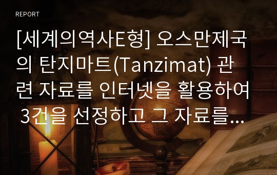 [세계의역사E형] 오스만제국의 탄지마트(Tanzimat) 관련 자료를 인터넷을 활용하여 3건을 선정하고 그 자료를 근거로 탄지마트에 대한 글-오스만제국탄지마트-