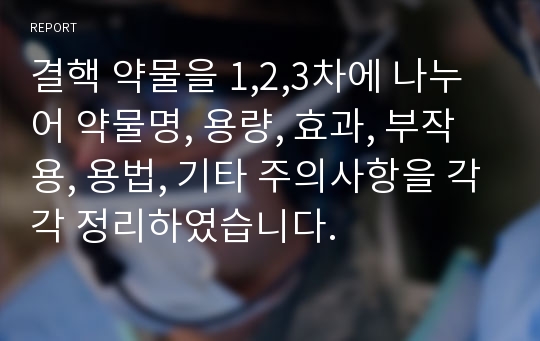 결핵 약물을 1,2,3차에 나누어 약물명, 용량, 효과, 부작용, 용법, 기타 주의사항을 각각 정리하였습니다.