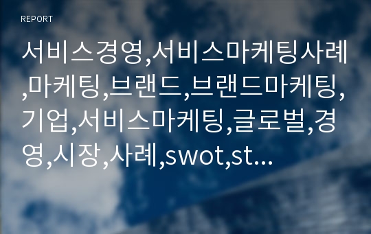 서비스경영,서비스마케팅사례,마케팅,브랜드,브랜드마케팅,기업,서비스마케팅,글로벌,경영,시장,사례,swot,stp,4p