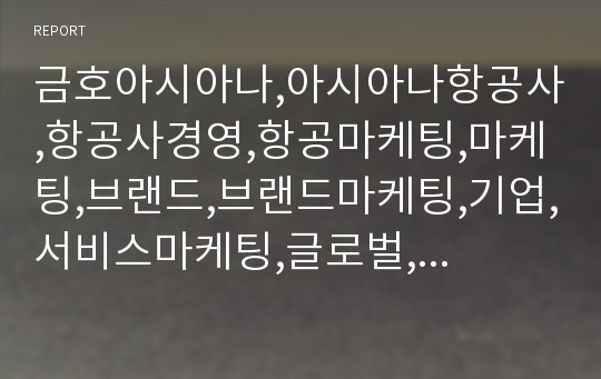 금호아시아나,아시아나항공사,항공사경영,항공마케팅,마케팅,브랜드,브랜드마케팅,기업,서비스마케팅,글로벌,경영,시장,사례,swot,stp,4p