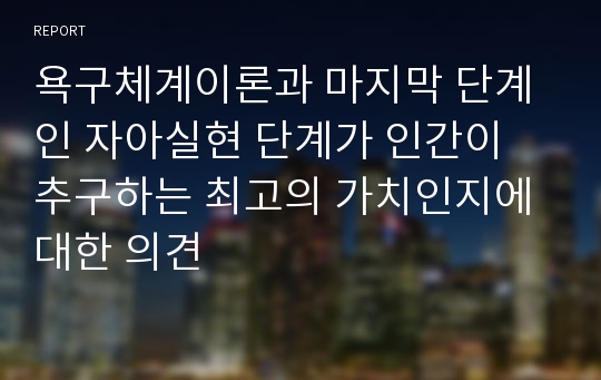 욕구체계이론과 마지막 단계인 자아실현 단계가 인간이 추구하는 최고의 가치인지에 대한 의견