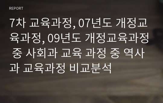 7차 교육과정, 07년도 개정교육과정, 09년도 개정교육과정 중 사회과 교육 과정 중 역사과 교육과정 비교분석