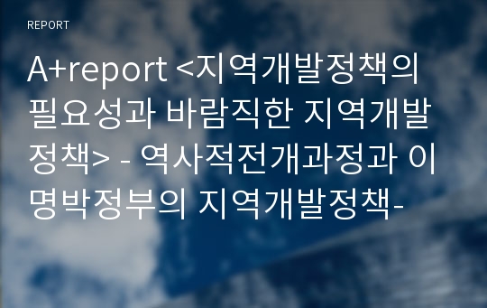 A+report &lt;지역개발정책의 필요성과 바람직한 지역개발정책&gt; - 역사적전개과정과 이명박정부의 지역개발정책-