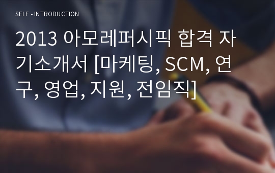 2013 아모레퍼시픽 합격 자기소개서 [마케팅, SCM, 연구, 영업, 지원, 전임직]