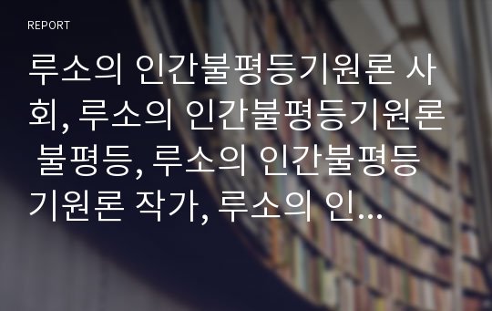 루소의 인간불평등기원론 사회, 루소의 인간불평등기원론 불평등, 루소의 인간불평등기원론 작가, 루소의 인간불평등기원론 내용요약, 루소의 인간불평등기원론 작품감상