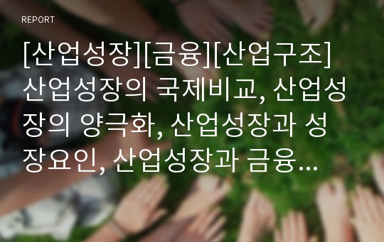 [산업성장][금융][산업구조]산업성장의 국제비교, 산업성장의 양극화, 산업성장과 성장요인, 산업성장과 금융체제, 산업성장과 취업계수, 산업성장과 산업정책, 산업성장과 산업구조