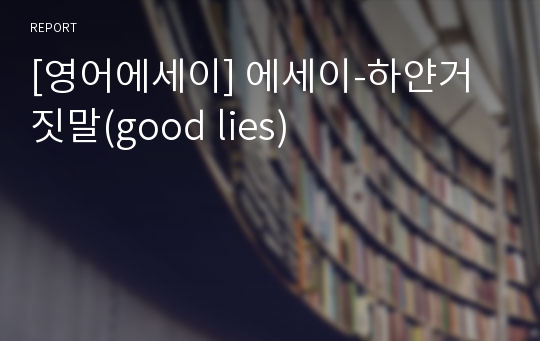 [영어에세이] 에세이-하얀거짓말(good lies)