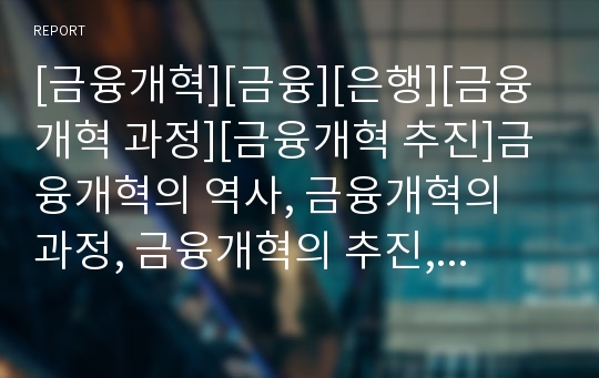 [금융개혁][금융][은행][금융개혁 과정][금융개혁 추진]금융개혁의 역사, 금융개혁의 과정, 금융개혁의 추진, 금융개혁의 문제점, 금융개혁의 사례, 향후 금융개혁의 방향 분석