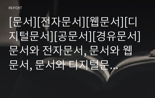 [문서][전자문서][웹문서][디지털문서][공문서][경유문서]문서와 전자문서, 문서와 웹문서, 문서와 디지털문서, 문서와 공문서, 문서와 경유문서, 문서와 고문서, 문서와 국왕문서