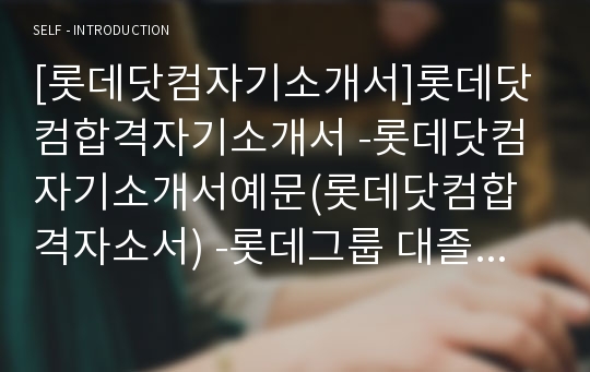 [롯데닷컴자기소개서]롯데닷컴합격자기소개서 -롯데닷컴자기소개서예문(롯데닷컴합격자소서) -롯데그룹 대졸공채 자기소개서(롯데 신입 입사지원서)