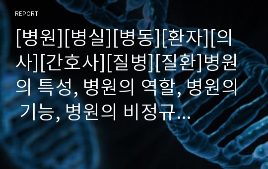 [병원][병실][병동][환자][의사][간호사][질병][질환]병원의 특성, 병원의 역할, 병원의 기능, 병원의 비정규직실태, 병원의 문제점, 병원의 외국사례, 병원 관련 제언 분석