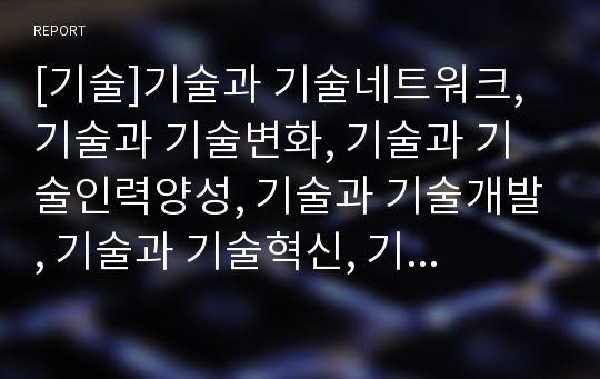 [기술]기술과 기술네트워크, 기술과 기술변화, 기술과 기술인력양성, 기술과 기술개발, 기술과 기술혁신, 기술과 기술협력, 기술과 기술정책, 기술과 기술이전, 기술과 기술담보 분석