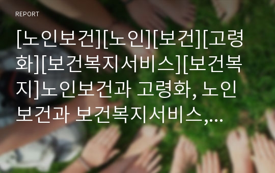 [노인보건][노인][보건][고령화][보건복지서비스][보건복지]노인보건과 고령화, 노인보건과 보건복지서비스, 노인보건과 노인보건사업, 노인보건과 치매중증노인, 노인보건과 여성노인