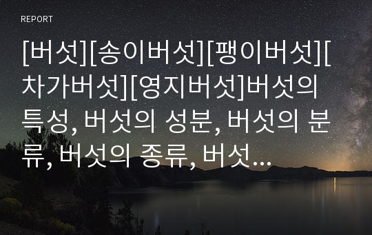 [버섯][송이버섯][팽이버섯][차가버섯][영지버섯]버섯의 특성, 버섯의 성분, 버섯의 분류, 버섯의 종류, 버섯의 역할, 버섯의 영양소, 버섯의 종류별 요리방법, 버섯의 재배