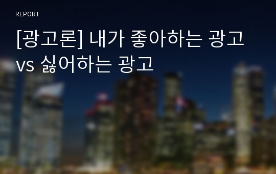 [광고론] 내가 좋아하는 광고 vs 싫어하는 광고