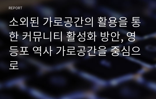 소외된 가로공간의 활용을 통한 커뮤니티 활성화 방안, 영등포 역사 가로공간을 중심으로