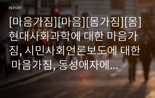 [마음가짐][마음][몸가짐][몸]현대사회과학에 대한 마음가짐, 시민사회언론보도에 대한 마음가짐, 동성애자에 대한 마음가짐, 자원봉사에 대한 마음가짐, 노인에 대한 마음가짐 분석