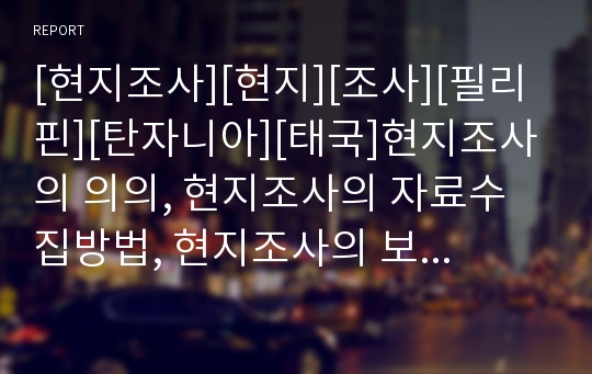 [현지조사][현지][조사][필리핀][탄자니아][태국]현지조사의 의의, 현지조사의 자료수집방법, 현지조사의 보고서작성, 필리핀의 현지조사, 탄자니아의 현지조사, 태국의 현지조사