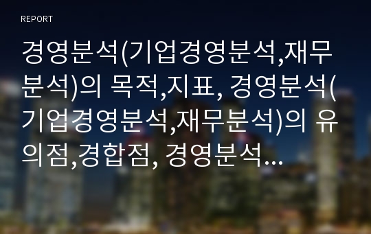 경영분석(기업경영분석,재무분석)의 목적,지표, 경영분석(기업경영분석,재무분석)의 유의점,경합점, 경영분석(기업경영분석,재무분석)의 사례, 경영분석(기업경영분석,재무분석) 제고방향