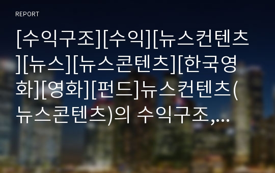 [수익구조][수익][뉴스컨텐츠][뉴스][뉴스콘텐츠][한국영화][영화][펀드]뉴스컨텐츠(뉴스콘텐츠)의 수익구조, 한국영화의 수익구조, 네티즌펀드의 수익구조, 은행의 수익구조 분석