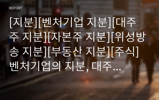 [지분][벤처기업 지분][대주주 지분][자본주 지분][위성방송 지분][부동산 지분][주식]벤처기업의 지분, 대주주의 지분, 자본주의 지분, 위성방송의 지분, 부동산의 지분 분석