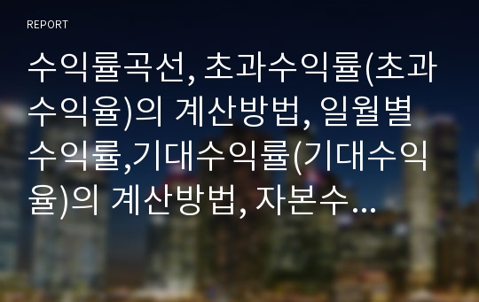 수익률곡선, 초과수익률(초과수익율)의 계산방법, 일월별수익률,기대수익률(기대수익율)의 계산방법, 자본수익률,채권수익률의 계산방법, KOSPI200지수수익률,IDR수익률의 계산방법