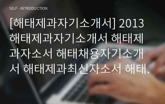 [해태제과자기소개서] 2013해태제과자기소개서 해태제과자소서 해태채용자기소개서 해태제과최신자소서 해태제과채용자소서 해태제과2013자소서 해태제과최신채용자소서