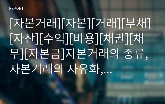 [자본거래][자본][거래][부채][자산][수익][비용][채권][채무][자본금]자본거래의 종류, 자본거래의 자유화, 자본거래의 규제, 자본거래의 투자, 자본거래의 기타자본거래 분석