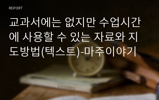 교과서에는 없지만 수업시간에 사용할 수 있는 자료와 지도방법(텍스트)-마주이야기