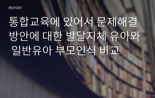 통합교육에 있어서 문제해결방안에 대한 발달지체 유아와 일반유아 부모인식 비교