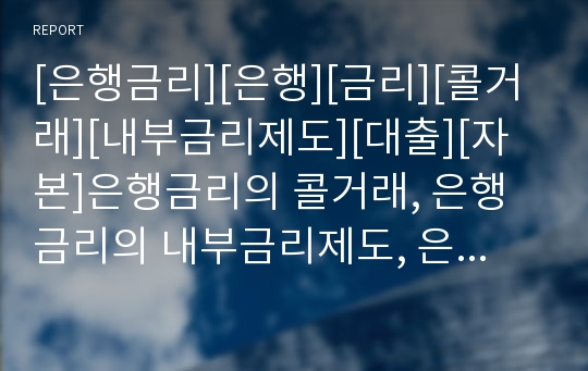 [은행금리][은행][금리][콜거래][내부금리제도][대출][자본]은행금리의 콜거래, 은행금리의 내부금리제도, 은행금리의 대출, 은행금리의 ALM시스템(자산부채종합관리시스템) 분석