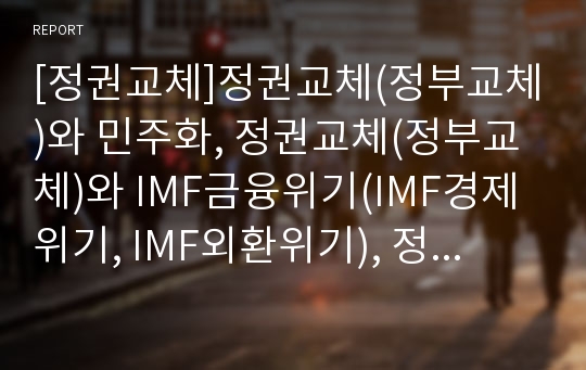 [정권교체]정권교체(정부교체)와 민주화, 정권교체(정부교체)와 IMF금융위기(IMF경제위기, IMF외환위기), 정권교체(정부교체)와 관료제, 정권교체(정부교체)와 시민운동 분석