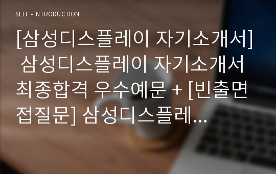 [삼성디스플레이 자기소개서] 삼성디스플레이 자기소개서 최종합격 우수예문 + [빈출면접질문] 삼성디스플레이자소서예문 BEST삼성디스플레이합격자소서 삼성디스플레이최종합격자기소개서