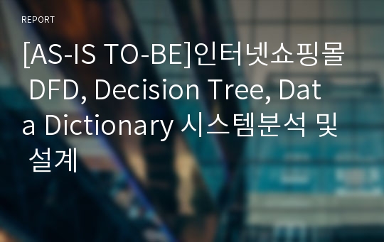 [AS-IS TO-BE]인터넷쇼핑몰 DFD, Decision Tree, Data Dictionary 시스템분석 및 설계