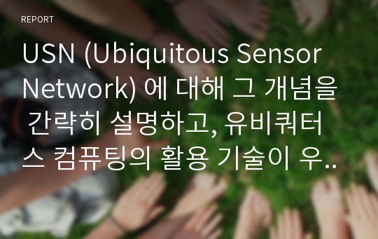 USN (Ubiquitous Sensor Network) 에 대해 그 개념을 간략히 설명하고, 유비쿼터스 컴퓨팅의 활용 기술이 우리 사회에 미칠 영향력에 대해 예측하시오.