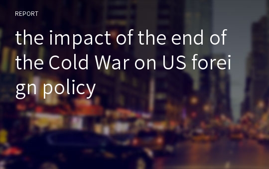 the impact of the end of the Cold War on US foreign policy